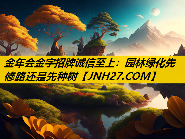 园林绿化先修路还是先种树