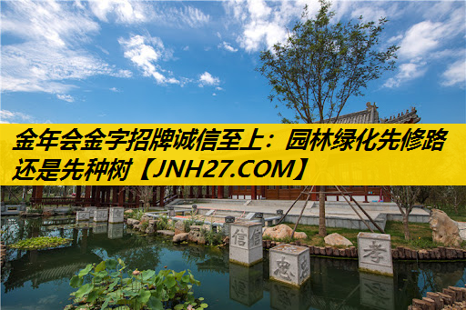 园林绿化先修路还是先种树